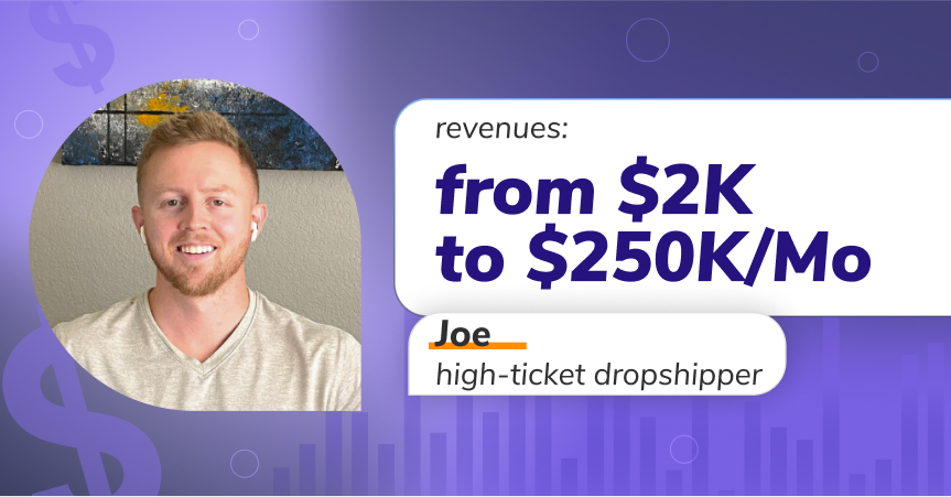 Joe: from $2K/Mo to $250K/Mo with high-ticket dropshipping